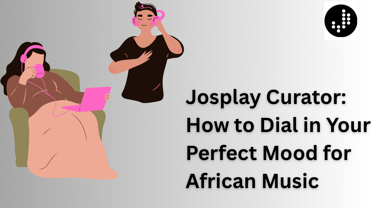Josplay Curator: How to Dial in Your Perfect Mood for African Music